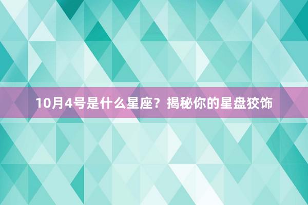 10月4号是什么星座？揭秘你的星盘狡饰