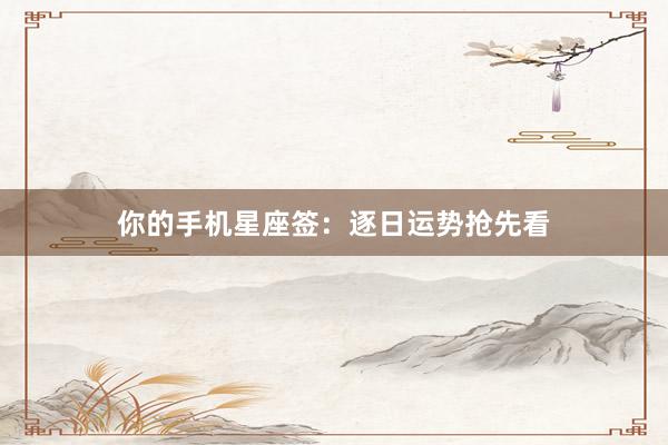 你的手机星座签：逐日运势抢先看